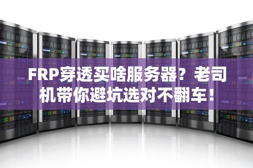 FRP穿透买啥服务器？老司机带你避坑选对不翻车！