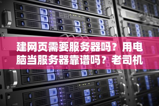 建网页需要服务器吗？用电脑当服务器靠谱吗？老司机带你避坑！