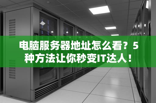 电脑服务器地址怎么看？5种方法让你秒变IT达人！
