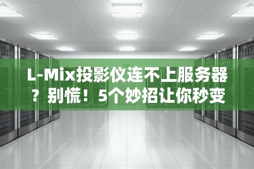 L-Mix投影仪连不上服务器？别慌！5个妙招让你秒变“技术大神”