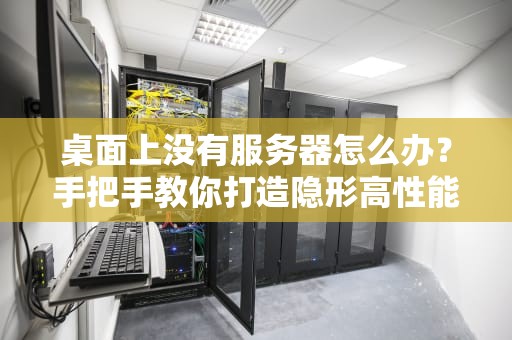 桌面上没有服务器怎么办？手把手教你打造隐形高性能服务器
