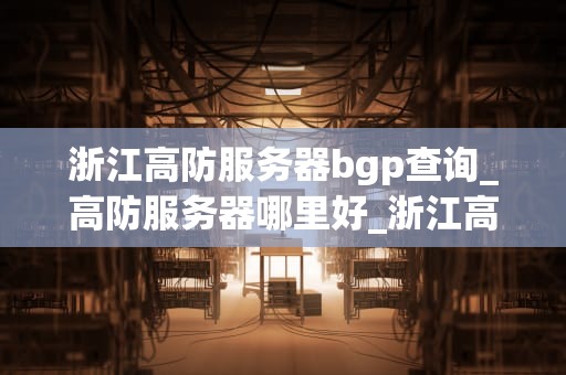 浙江高防服务器bgp查询_高防服务器哪里好_浙江高防服务器BGP查询详解