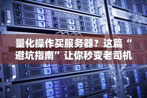 量化操作买服务器？这篇“避坑指南”让你秒变老司机！