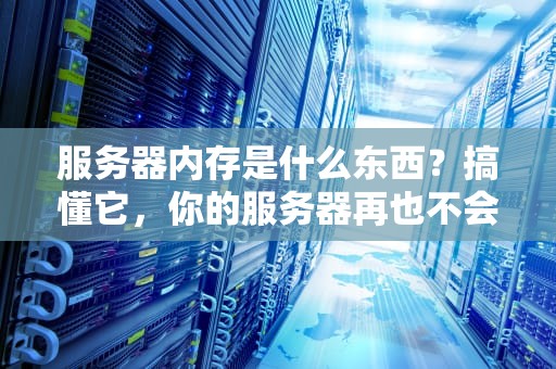 服务器内存是什么东西？搞懂它，你的服务器再也不会“健忘”啦！