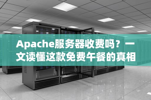 Apache服务器收费吗？一文读懂这款免费午餐的真相！