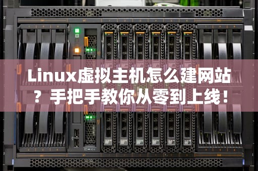 Linux虚拟主机怎么建网站？手把手教你从零到上线！