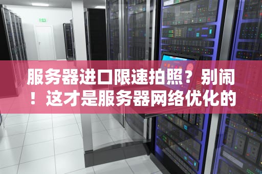 服务器进口限速拍照？别闹！这才是服务器网络优化的正确姿势