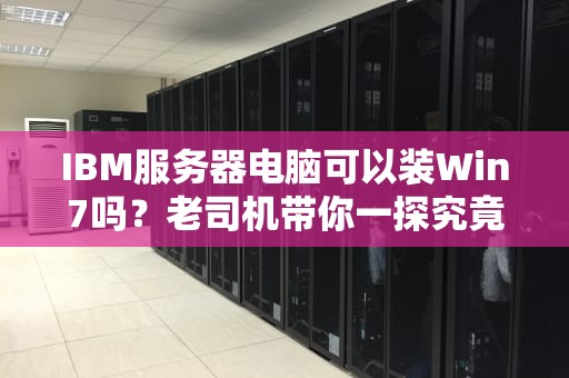 IBM服务器电脑可以装Win7吗？老司机带你一探究竟！