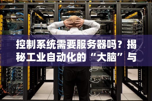 控制系统需要服务器吗？揭秘工业自动化的“大脑”与“心脏”