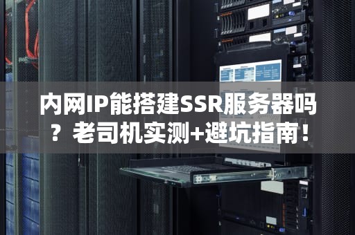 内网IP能搭建SSR服务器吗？老司机实测+避坑指南！