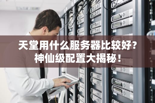 天堂用什么服务器比较好？神仙级配置大揭秘！