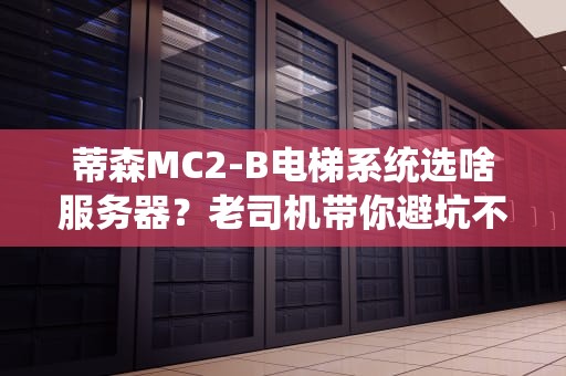 蒂森MC2-B电梯系统选啥服务器？老司机带你避坑不翻车！