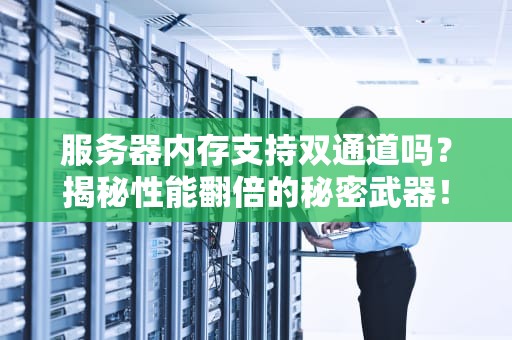 服务器内存支持双通道吗？揭秘性能翻倍的秘密武器！