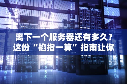 离下一个服务器还有多久？这份“掐指一算”指南让你秒变预言家！