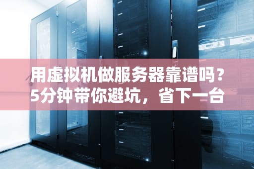 用虚拟机做服务器靠谱吗？5分钟带你避坑，省下一台物理机的钱！