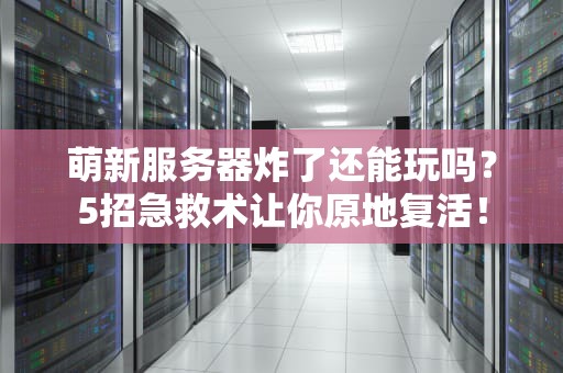 萌新服务器炸了还能玩吗？5招急救术让你原地复活！
