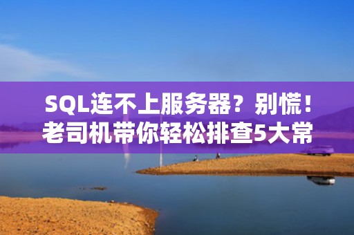 SQL连不上服务器？别慌！老司机带你轻松排查5大常见原因