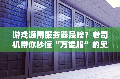 游戏通用服务器是啥？老司机带你秒懂“万能服”的奥妙！