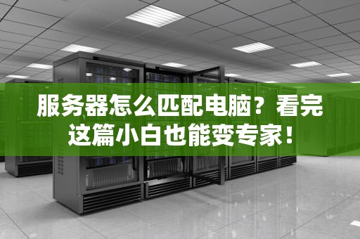 服务器怎么匹配电脑？看完这篇小白也能变专家！