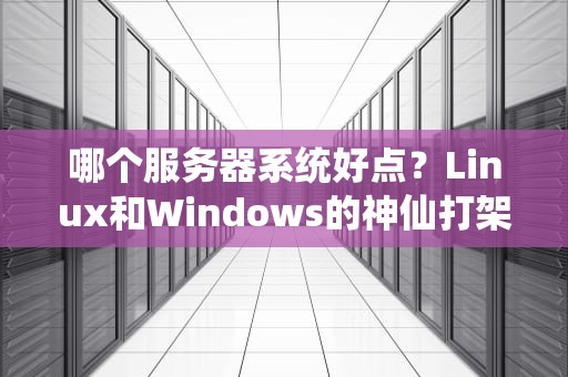哪个服务器系统好点？Linux和Windows的神仙打架现场实录！