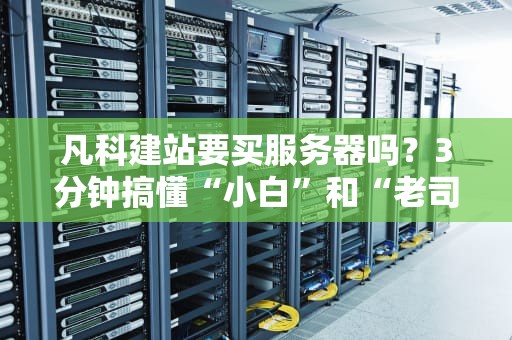 凡科建站要买服务器吗？3分钟搞懂“小白”和“老司机”的区别！
