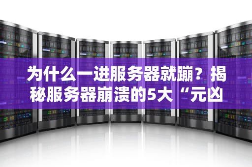为什么一进服务器就蹦？揭秘服务器崩溃的5大“元凶”和急救指南