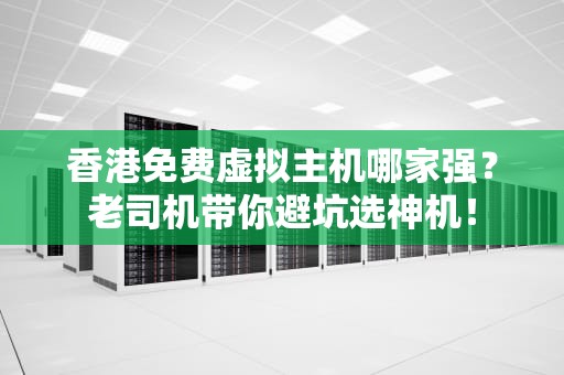 香港免费虚拟主机哪家强？老司机带你避坑选神机！