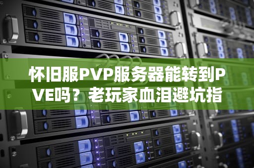 怀旧服PVP服务器能转到PVE吗？老玩家血泪避坑指南！