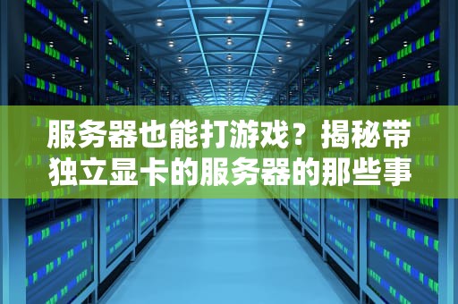 服务器也能打游戏？揭秘带独立显卡的服务器的那些事儿！