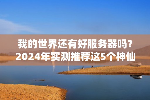 我的世界还有好服务器吗？2024年实测推荐这5个神仙服！