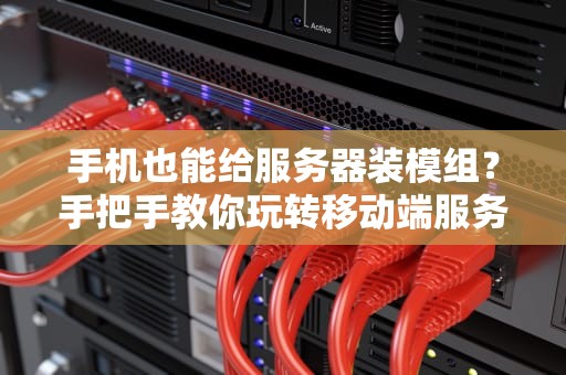 手机也能给服务器装模组？手把手教你玩转移动端服务器管理！