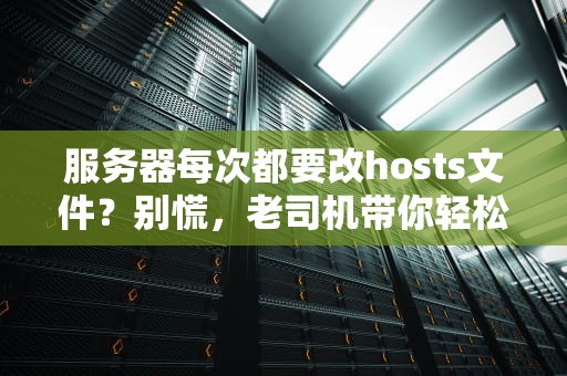 服务器每次都要改hosts文件？别慌，老司机带你轻松避坑！