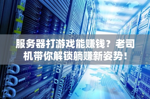 服务器打游戏能赚钱？老司机带你解锁躺赚新姿势！