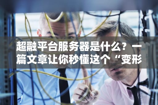 超融平台服务器是什么？一篇文章让你秒懂这个“变形金刚”般的黑科技！