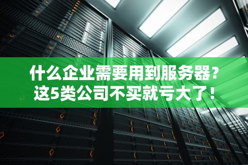 什么企业需要用到服务器？这5类公司不买就亏大了！