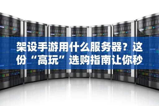 架设手游用什么服务器？这份“高玩”选购指南让你秒变服务器大神！