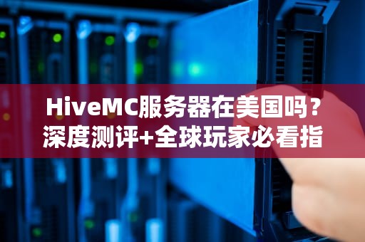 HiveMC服务器在美国吗？深度测评+全球玩家必看指南！