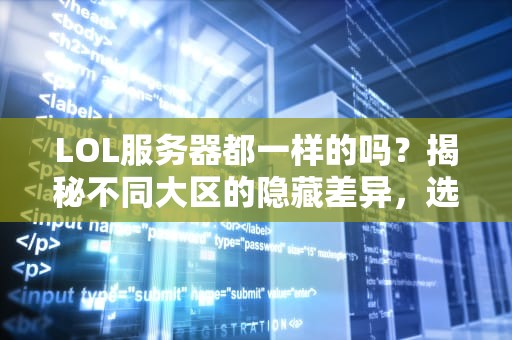 LOL服务器都一样的吗？揭秘不同大区的隐藏差异，选错区可能让你输在起跑线！
