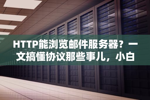 HTTP能浏览邮件服务器？一文搞懂协议那些事儿，小白也能变大神！