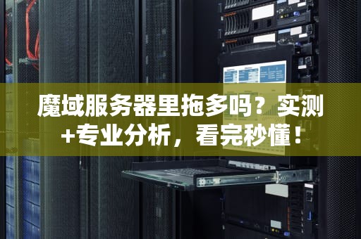 魔域服务器里拖多吗？实测+专业分析，看完秒懂！