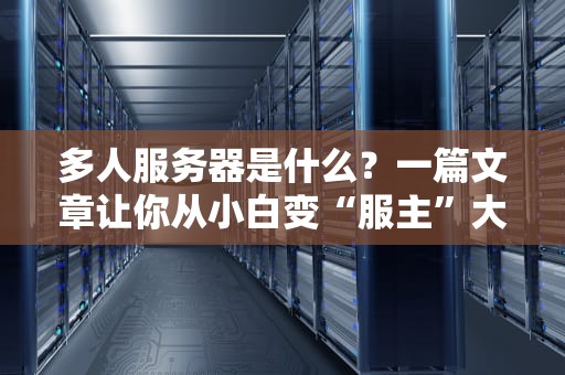 多人服务器是什么？一篇文章让你从小白变“服主”大佬！