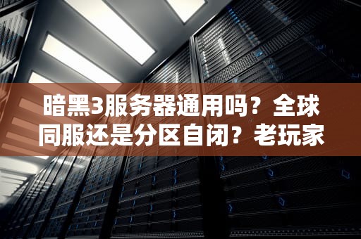 暗黑3服务器通用吗？全球同服还是分区自闭？老玩家实测+技术流科普！