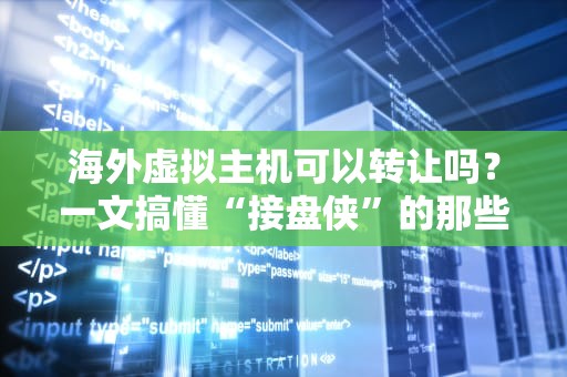 海外虚拟主机可以转让吗？一文搞懂“接盘侠”的那些坑与乐！