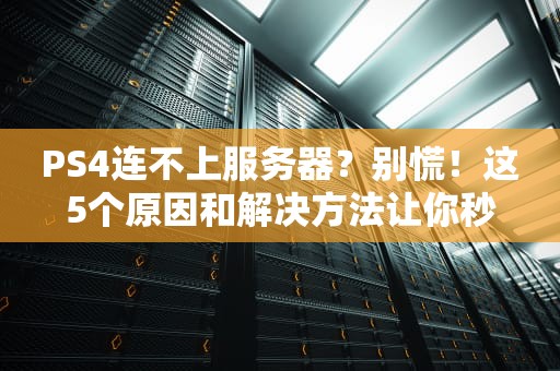 PS4连不上服务器？别慌！这5个原因和解决方法让你秒变网络大神！