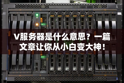 V服务器是什么意思？一篇文章让你从小白变大神！