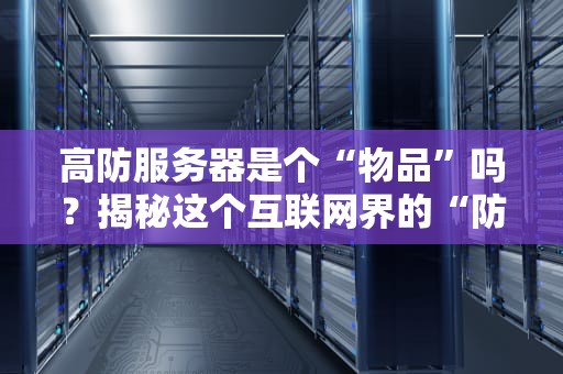 高防服务器是个“物品”吗？揭秘这个互联网界的“防弹背心”