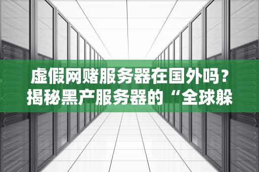 虚假网赌服务器在国外吗？揭秘黑产服务器的“全球躲猫猫”套路