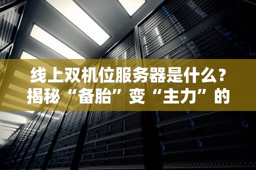 线上双机位服务器是什么？揭秘“备胎”变“主力”的硬核操作！
