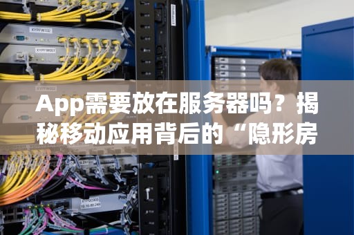 App需要放在服务器吗？揭秘移动应用背后的“隐形房东”