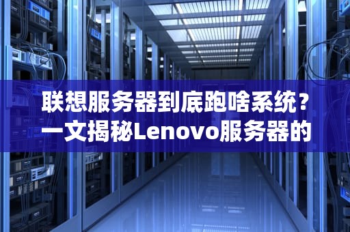联想服务器到底跑啥系统？一文揭秘Lenovo服务器的灵魂OS！